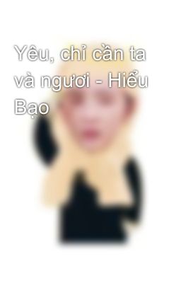 Yêu, chỉ cần ta và ngươi - Hiểu Bạo