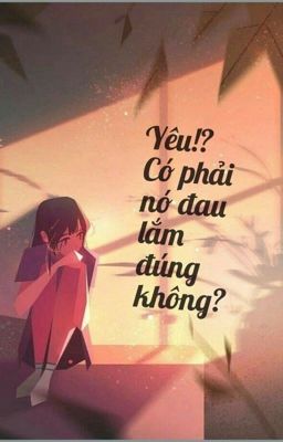 Yêu?!Có phải nó đau lắm đúng không?