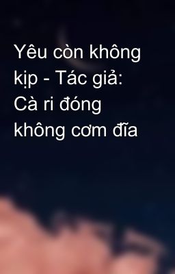 Yêu còn không kịp - Tác giả: Cà ri đóng không cơm đĩa