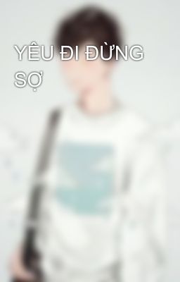 YÊU ĐI ĐỪNG SỢ