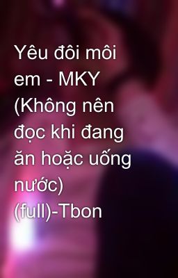 Yêu đôi môi em - MKY (Không nên đọc khi đang ăn hoặc uống nước) (full)-Tbon