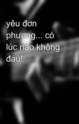 yêu đơn phương... có lúc nào không đau!