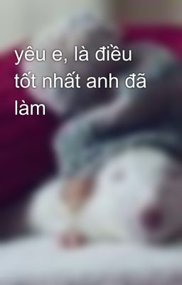 yêu e, là điều tốt nhất anh đã làm