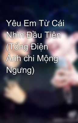 Yêu Em Từ Cái Nhìn Đầu Tiên (Tổng Điện Ảnh chi Mộng Ngưng)