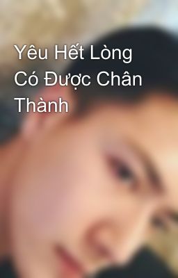 Yêu Hết Lòng Có Được Chân Thành