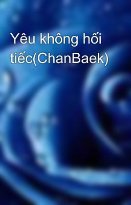 Yêu không hối tiếc(ChanBaek)