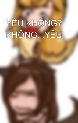 YÊU KHÔNG? KHÔNG...YÊU