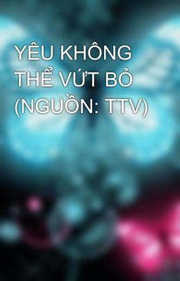 YÊU KHÔNG THỂ VỨT BỎ (NGUỒN: TTV)