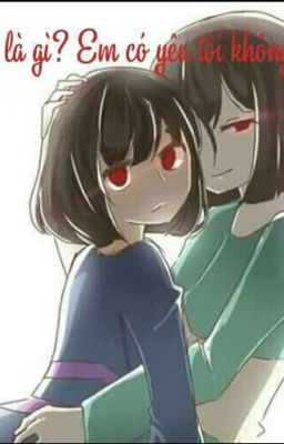 Yêu Là Gì? Em Có Yêu Tôi Không? [Undertale Chara x Frisk]