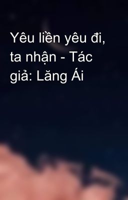 Yêu liền yêu đi, ta nhận - Tác giả: Lăng Ái