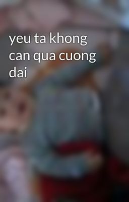 yeu ta khong can qua cuong dai