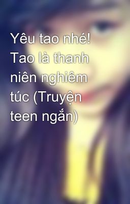 Yêu tao nhé! Tao là thanh niên nghiêm túc (Truyện teen ngắn)