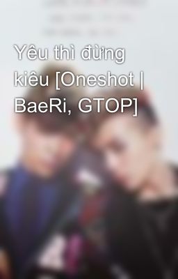 Yêu thì đừng kiêu [Oneshot | BaeRi, GTOP]