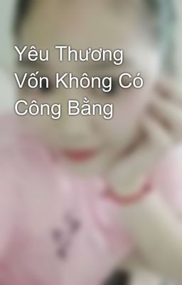 Yêu Thương Vốn Không Có Công Bằng 