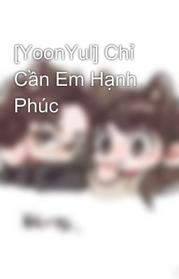 [YoonYul] Chỉ Cần Em Hạnh Phúc