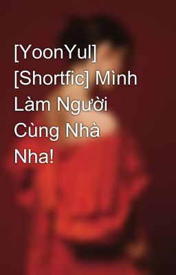 [YoonYul] [Shortfic] Mình Làm Người Cùng Nhà Nha!