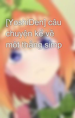 [YoshiDen] câu chuyện kể về một thằng simp 