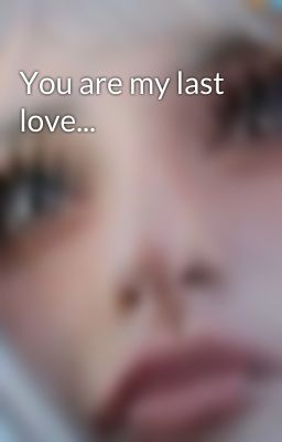 You are my last love...