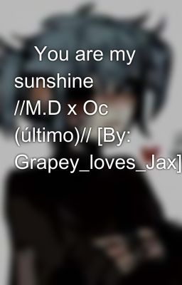 🌇You are my sunshine🌇 //M.D x Oc (último)// [By: Grapey_loves_Jax]