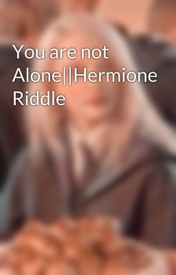 You are not Alone||Hermione Riddle