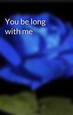 You be long with me