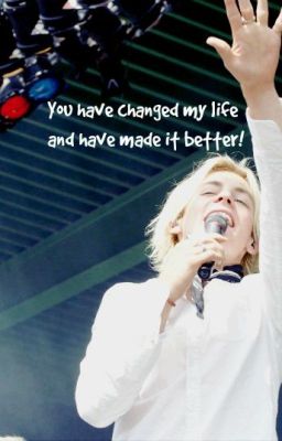 You have changed my life and have made it better! // Ross Lynch