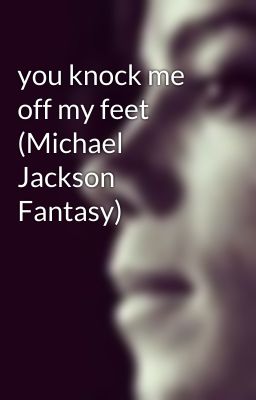 you knock me off my feet (Michael Jackson Fantasy)