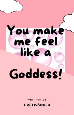 YOU MAKE ME FEEL LIKE A GODDESS