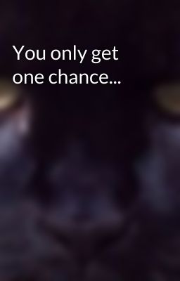 You only get one chance...