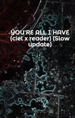 YOU'RE ALL I HAVE (ciel x reader) (Slow update)