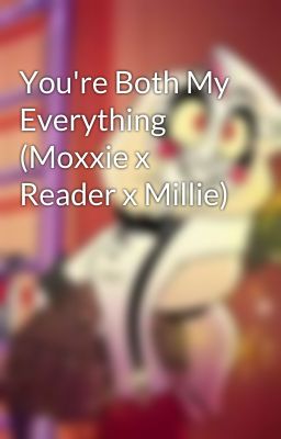 You're Both My Everything (Moxxie x Reader x Millie)