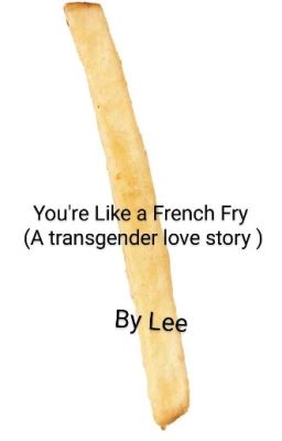 You're Like A French Fry (a transgender love story)