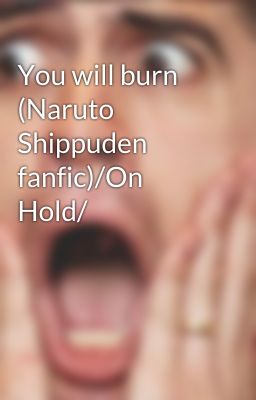 You will burn (Naruto Shippuden fanfic)/On Hold/