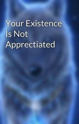 Your Existence Is Not Apprectiated