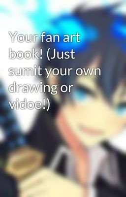 Your fan art book! (Just sumit your own drawing or vidoe!)