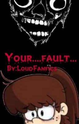 Your....fault.....