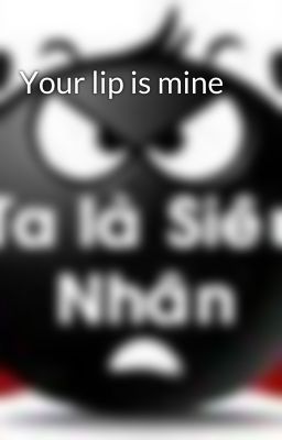 Your lip is mine