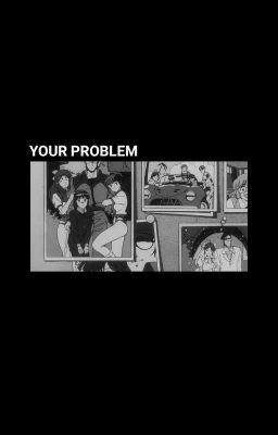 YOUR PROBLEM.