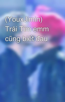 (YouxJimin) Trái Tim emm cũng biết đau