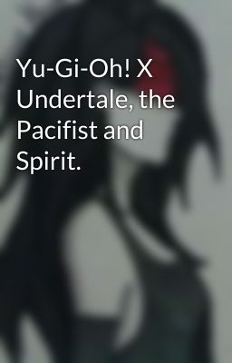 Yu-Gi-Oh! X Undertale, the Pacifist and Spirit. 