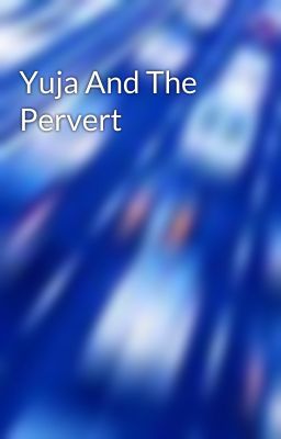 Yuja And The Pervert