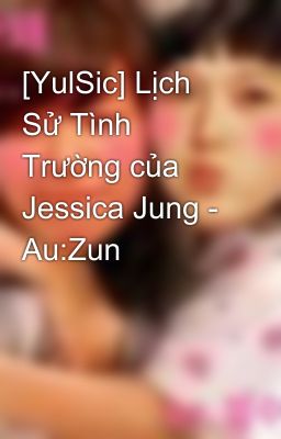 [YulSic] Lịch Sử Tình Trường của Jessica Jung - Au:Zun