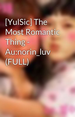 [YulSic] The Most Romantic Thing - Au:norin_luv (FULL)