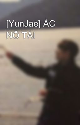 [YunJae] ÁC NÔ TÀI