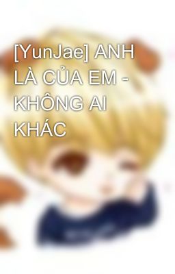 [YunJae] ANH LÀ CỦA EM - KHÔNG AI KHÁC