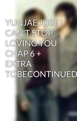 YUNJAE JUST I CAN'T STOP LOVING YOU CHAP 6 + EXTRA TOBECONTINUED