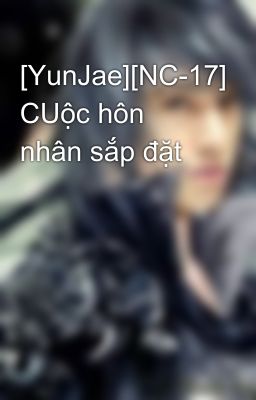 [YunJae][NC-17] CUộc hôn nhân sắp đặt