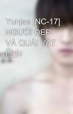 Yunjae [NC-17] NGƯỜI ĐẸP VÀ QUÁI VẬT c21