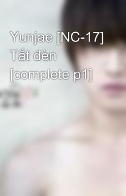 Yunjae [NC-17] Tắt đèn [complete p1]