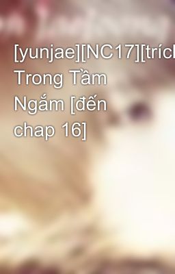 [yunjae][NC17][trích] Trong Tầm Ngắm [đến chap 16]